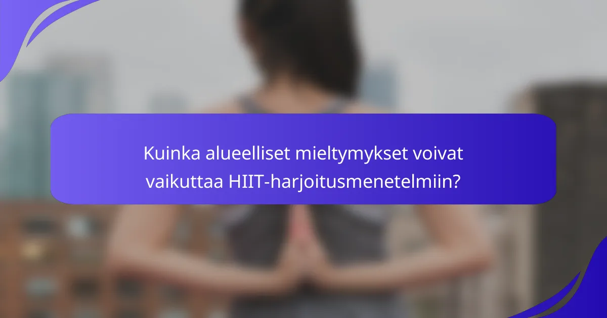 Kuinka alueelliset mieltymykset voivat vaikuttaa HIIT-harjoitusmenetelmiin?