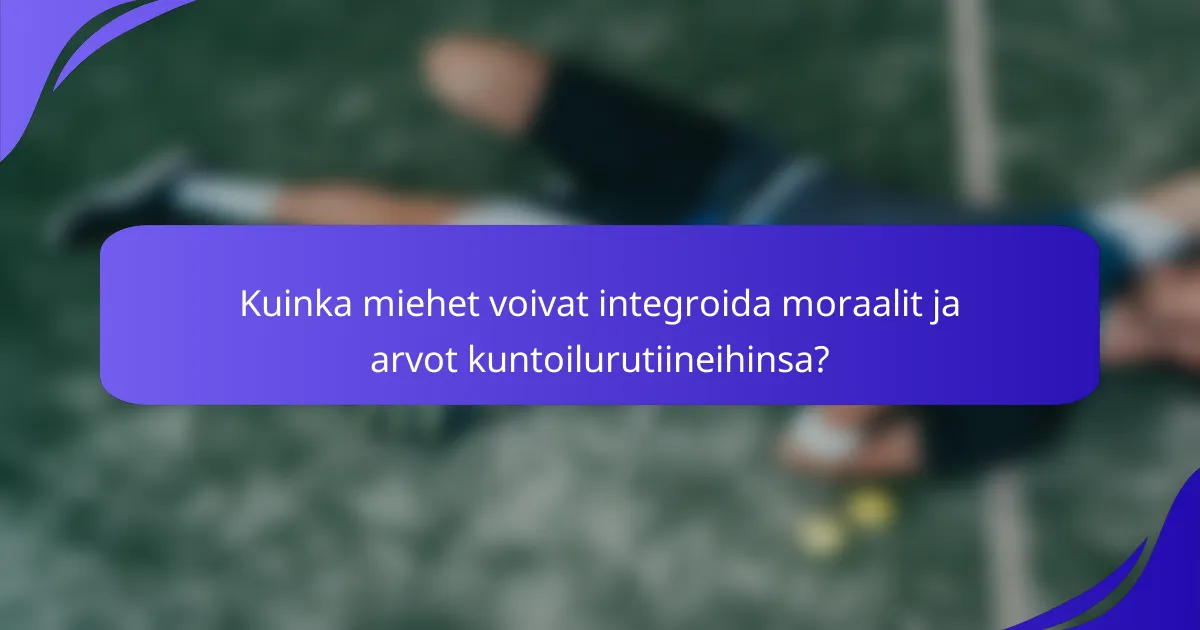 Kuinka miehet voivat integroida moraalit ja arvot kuntoilurutiineihinsa?