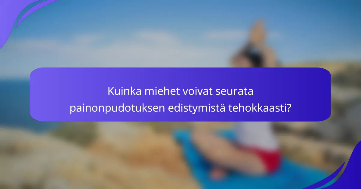 Kuinka miehet voivat seurata painonpudotuksen edistymistä tehokkaasti?