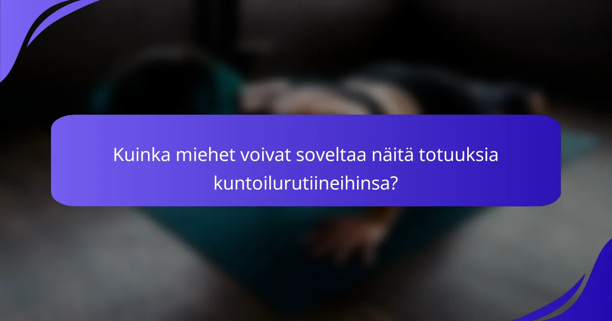 Kuinka miehet voivat soveltaa näitä totuuksia kuntoilurutiineihinsa?