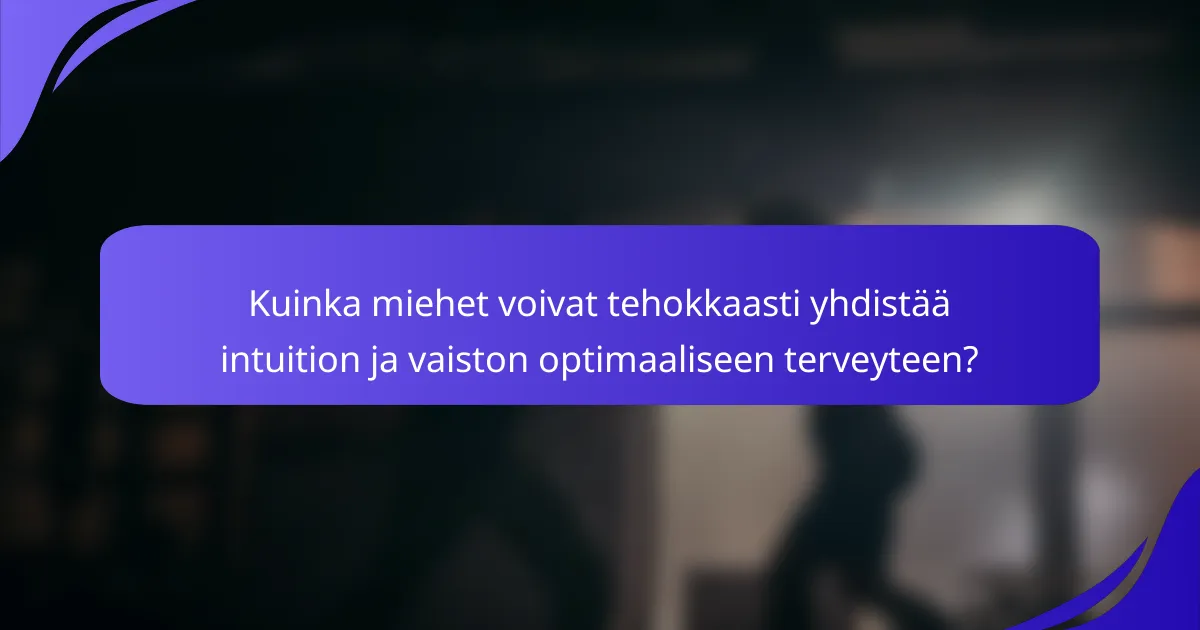 Kuinka miehet voivat tehokkaasti yhdistää intuition ja vaiston optimaaliseen terveyteen?