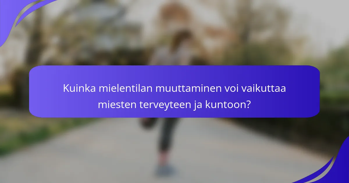 Kuinka mielentilan muuttaminen voi vaikuttaa miesten terveyteen ja kuntoon?