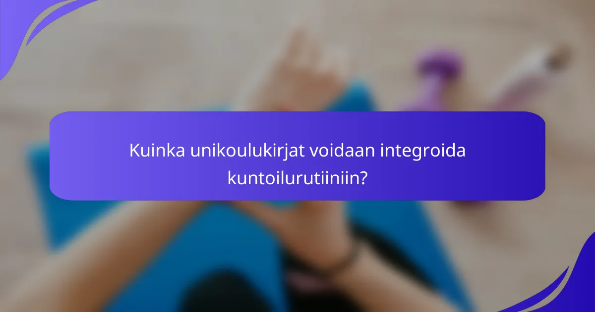 Kuinka unikoulukirjat voidaan integroida kuntoilurutiiniin?
