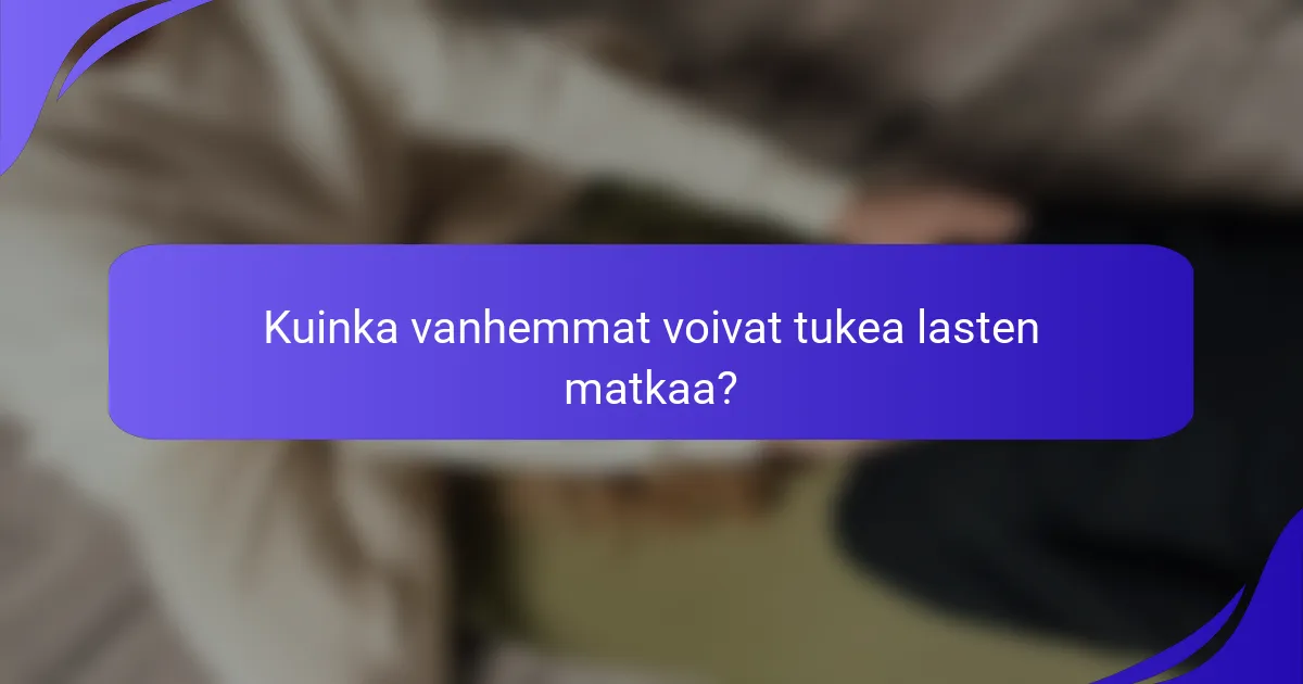 Kuinka vanhemmat voivat tukea lasten matkaa?
