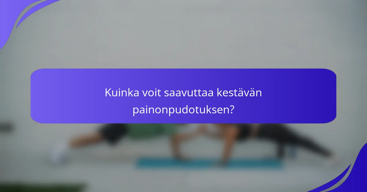 Kuinka voit saavuttaa kestävän painonpudotuksen?