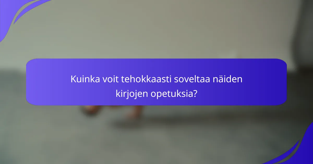 Kuinka voit tehokkaasti soveltaa näiden kirjojen opetuksia?