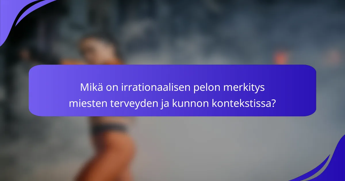 Mikä on irrationaalisen pelon merkitys miesten terveyden ja kunnon kontekstissa?