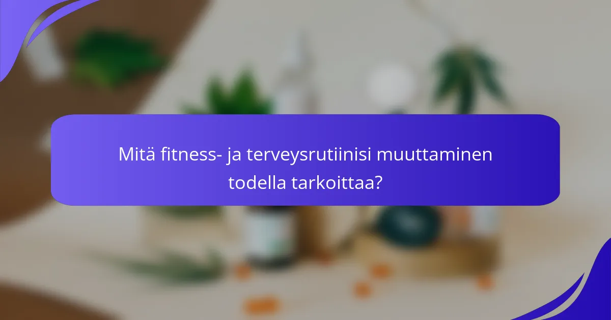 Mitä fitness- ja terveysrutiinisi muuttaminen todella tarkoittaa?