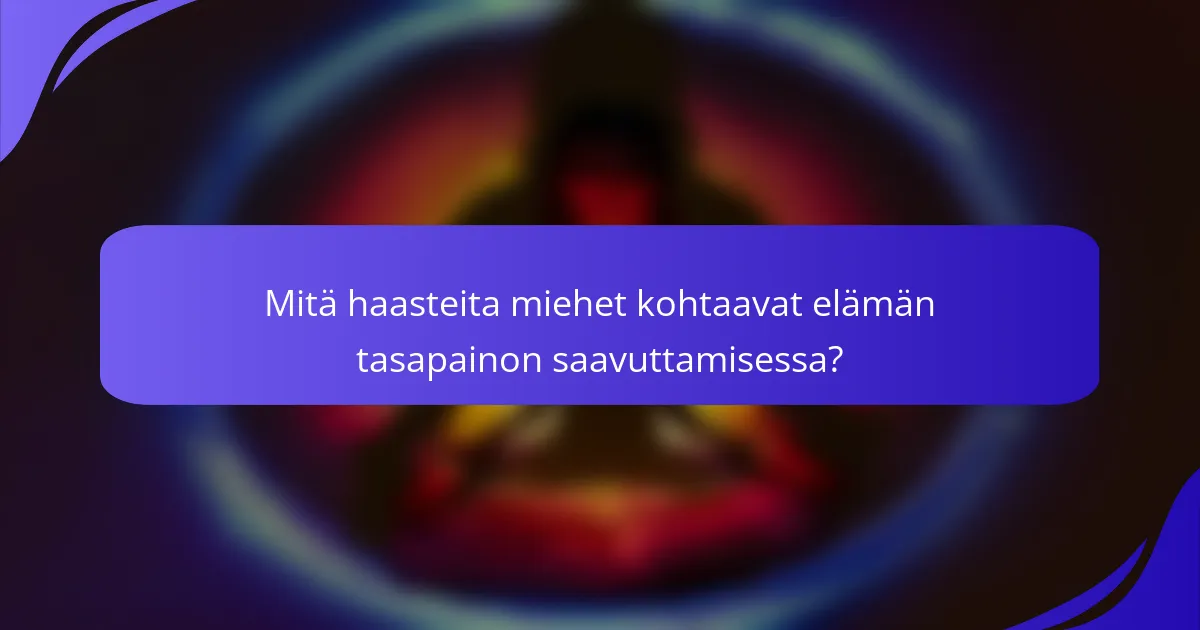 Mitä haasteita miehet kohtaavat elämän tasapainon saavuttamisessa?