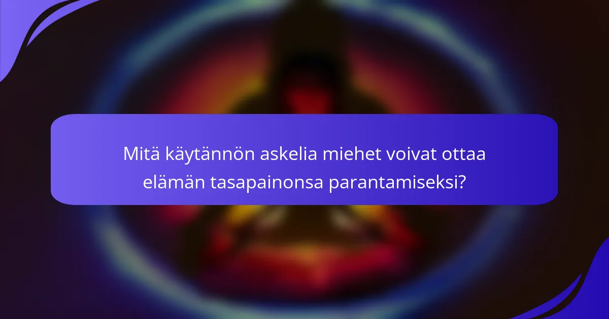 Mitä käytännön askelia miehet voivat ottaa elämän tasapainonsa parantamiseksi?