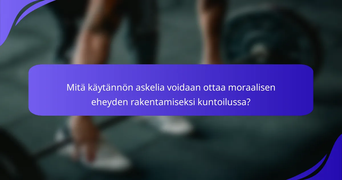 Mitä käytännön askelia voidaan ottaa moraalisen eheyden rakentamiseksi kuntoilussa?