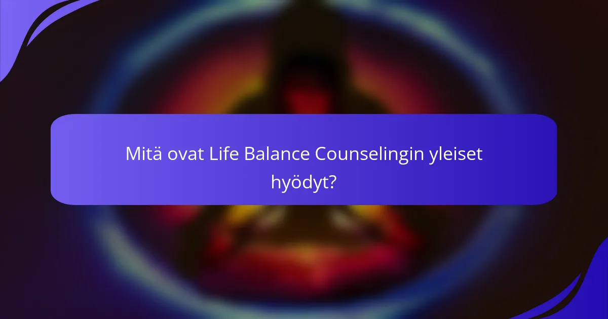 Mitä ovat Life Balance Counselingin yleiset hyödyt?