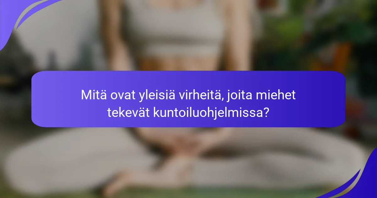 Mitä ovat yleisiä virheitä, joita miehet tekevät kuntoiluohjelmissa?