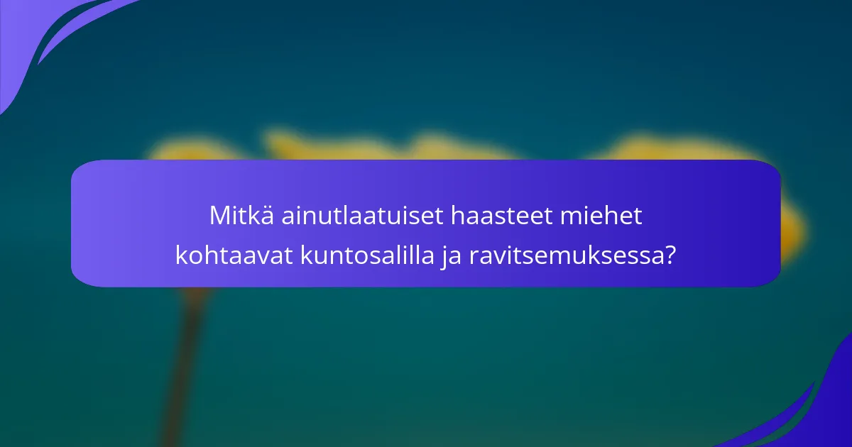 Mitkä ainutlaatuiset haasteet miehet kohtaavat kuntosalilla ja ravitsemuksessa?