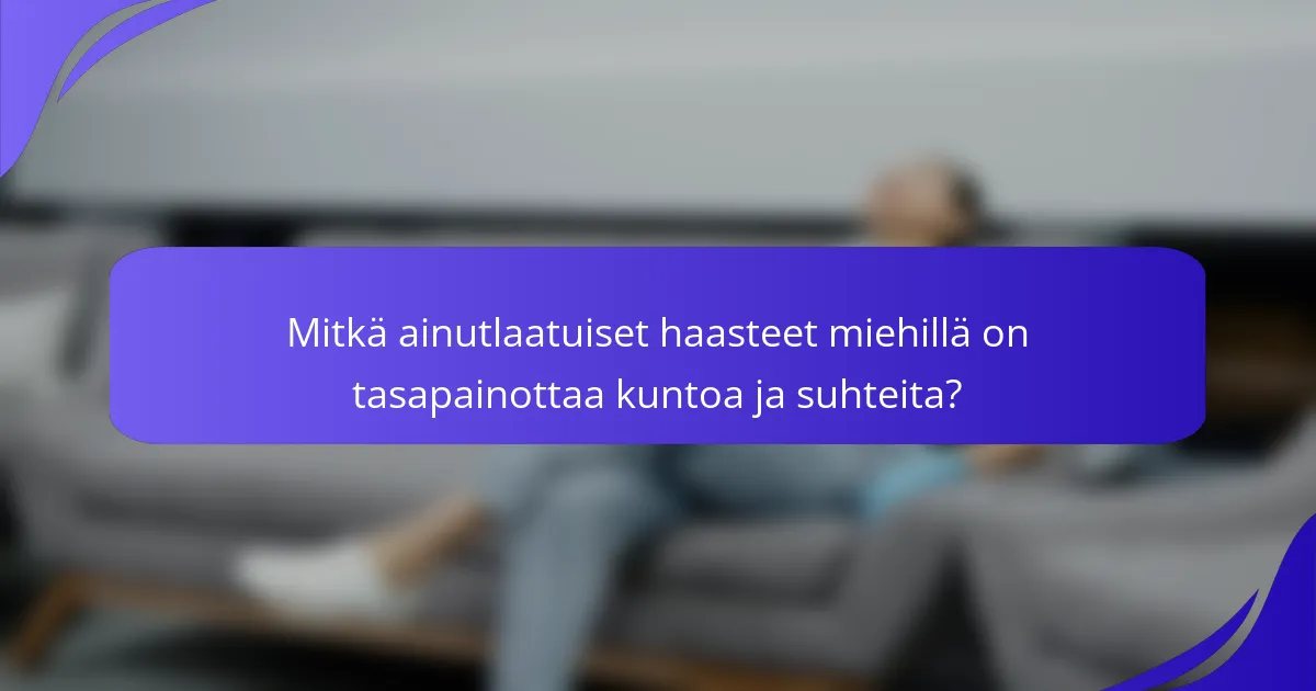 Mitkä ainutlaatuiset haasteet miehillä on tasapainottaa kuntoa ja suhteita?