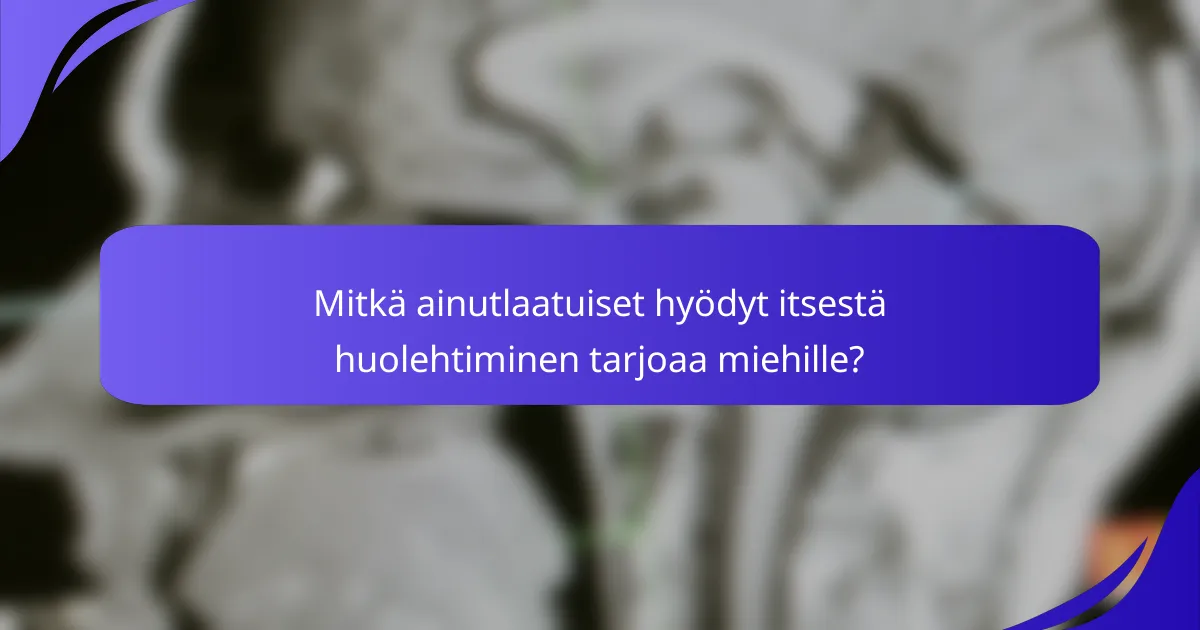 Mitkä ainutlaatuiset hyödyt itsestä huolehtiminen tarjoaa miehille?