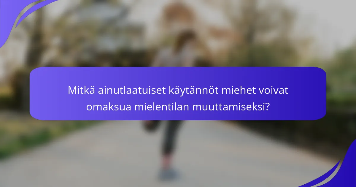 Mitkä ainutlaatuiset käytännöt miehet voivat omaksua mielentilan muuttamiseksi?