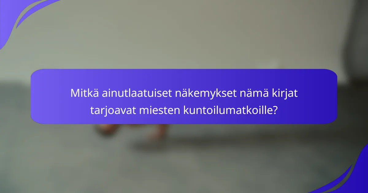 Mitkä ainutlaatuiset näkemykset nämä kirjat tarjoavat miesten kuntoilumatkoille?