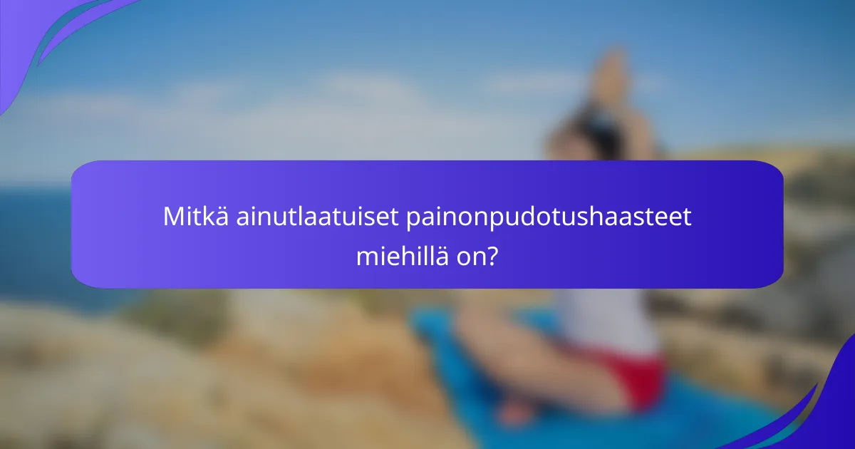 Mitkä ainutlaatuiset painonpudotushaasteet miehillä on?