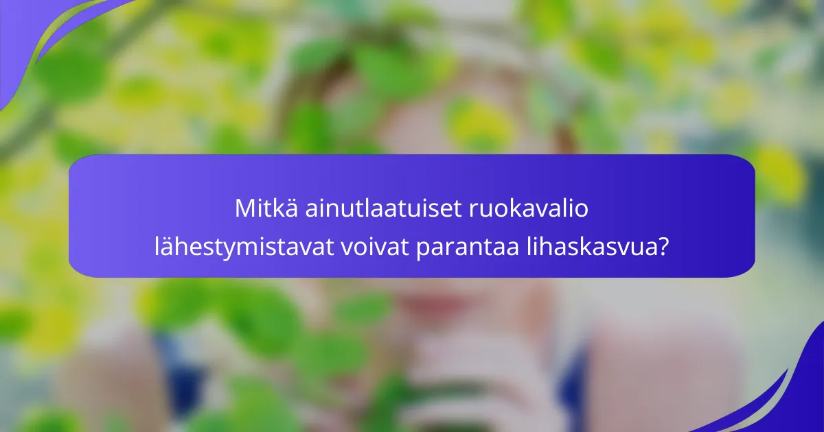 Mitkä ainutlaatuiset ruokavalio lähestymistavat voivat parantaa lihaskasvua?