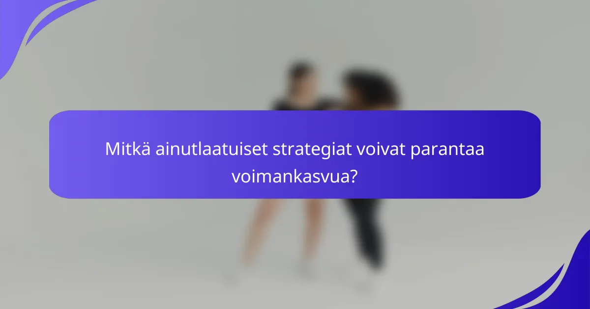 Mitkä ainutlaatuiset strategiat voivat parantaa voimankasvua?