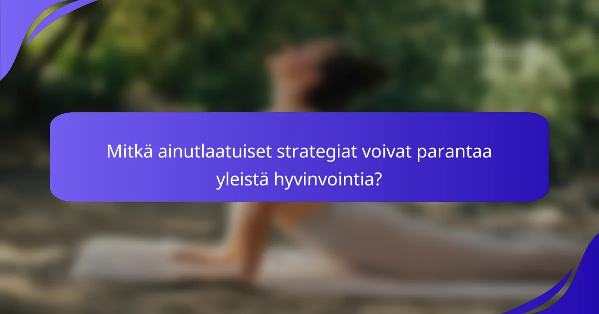 Mitkä ainutlaatuiset strategiat voivat parantaa yleistä hyvinvointia?