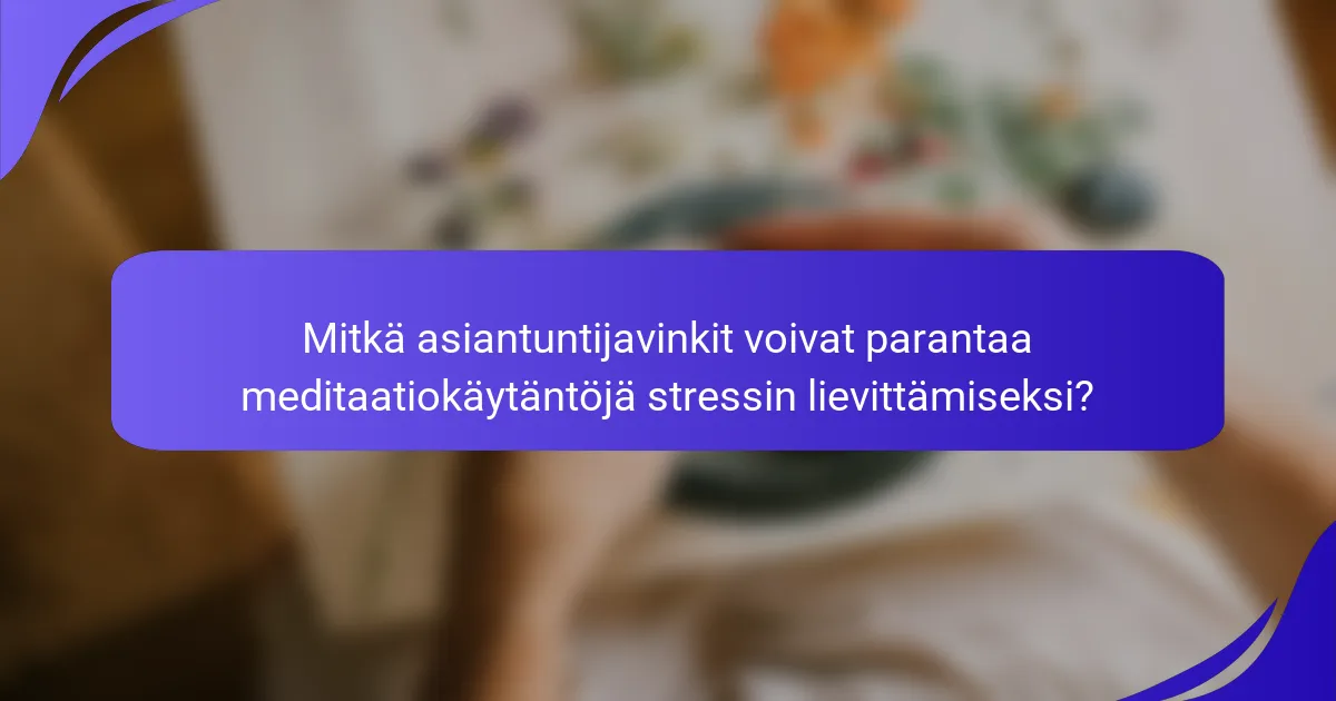 Mitkä asiantuntijavinkit voivat parantaa meditaatiokäytäntöjä stressin lievittämiseksi?