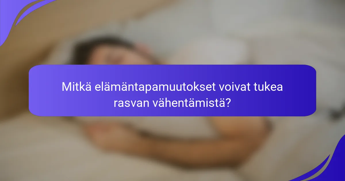 Mitkä elämäntapamuutokset voivat tukea rasvan vähentämistä?