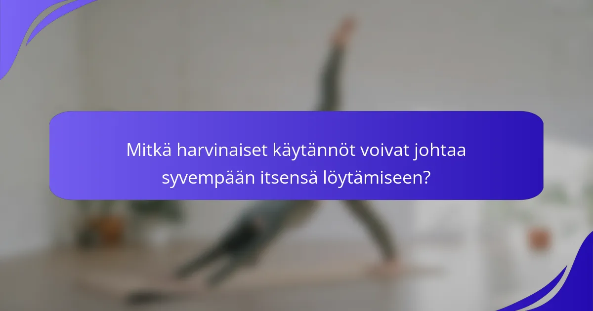 Mitkä harvinaiset käytännöt voivat johtaa syvempään itsensä löytämiseen?