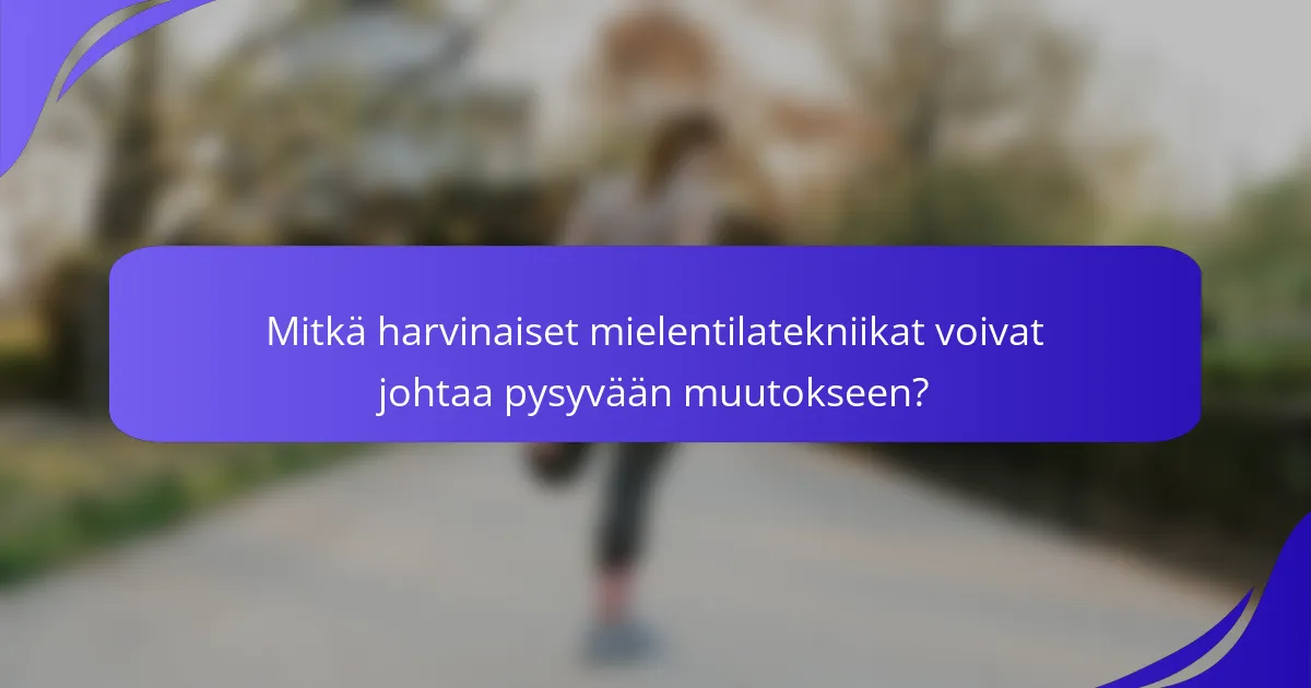 Mitkä harvinaiset mielentilatekniikat voivat johtaa pysyvään muutokseen?