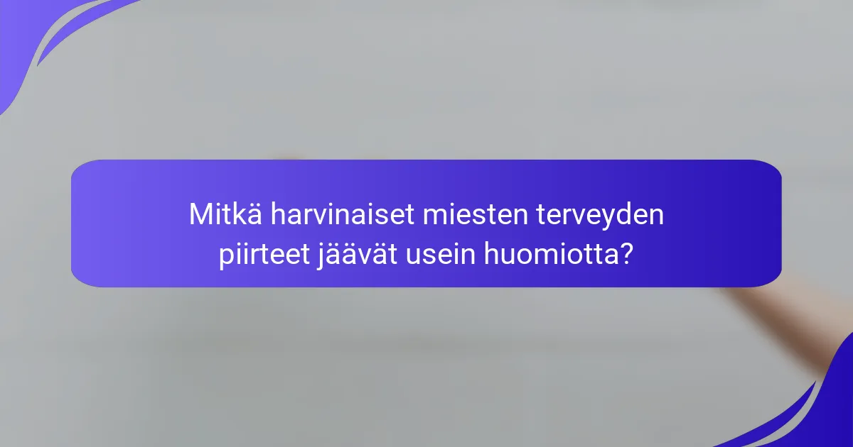 Mitkä harvinaiset miesten terveyden piirteet jäävät usein huomiotta?