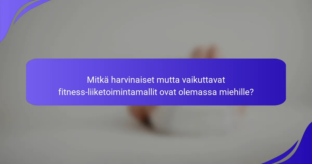 Mitkä harvinaiset mutta vaikuttavat fitness-liiketoimintamallit ovat olemassa miehille?