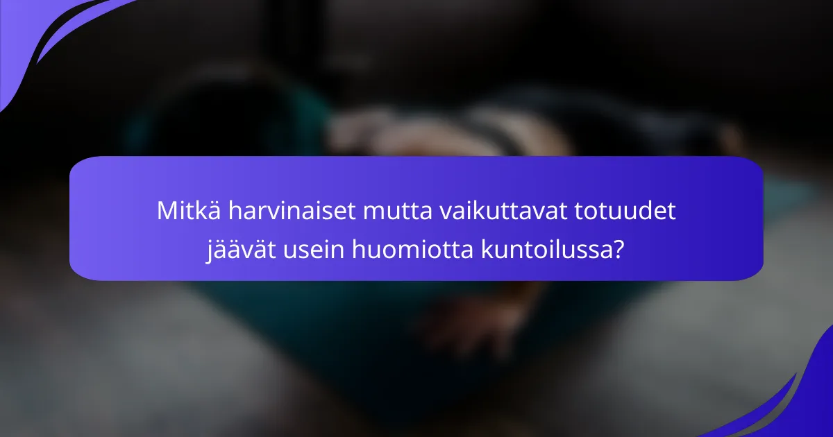 Mitkä harvinaiset mutta vaikuttavat totuudet jäävät usein huomiotta kuntoilussa?
