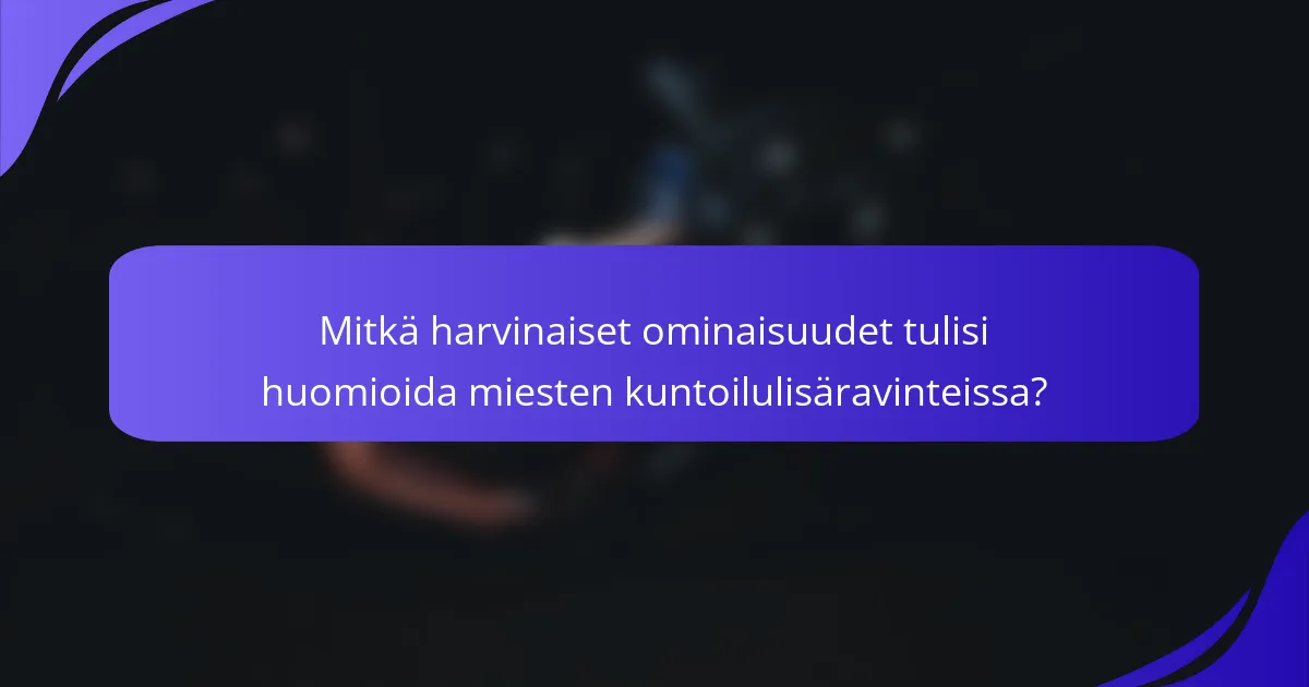 Mitkä harvinaiset ominaisuudet tulisi huomioida miesten kuntoilulisäravinteissa?