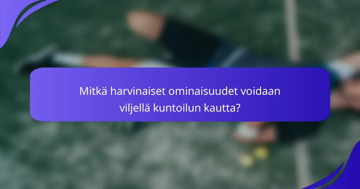 Mitkä harvinaiset ominaisuudet voidaan viljellä kuntoilun kautta?