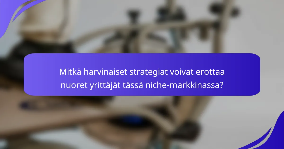 Mitkä harvinaiset strategiat voivat erottaa nuoret yrittäjät tässä niche-markkinassa?