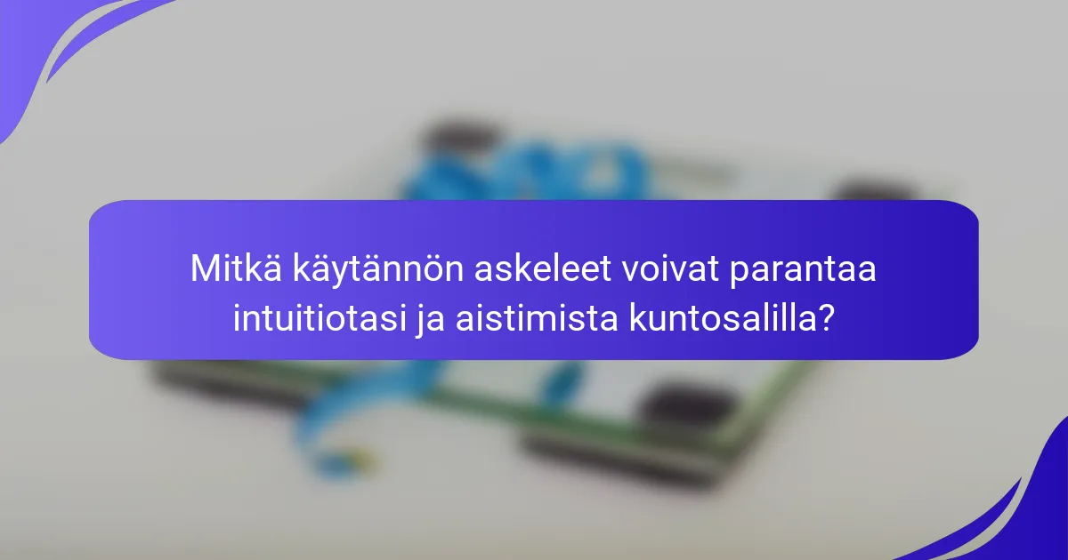 Mitkä käytännön askeleet voivat parantaa intuitiotasi ja aistimista kuntosalilla?