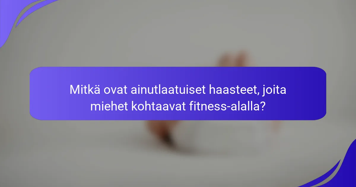 Mitkä ovat ainutlaatuiset haasteet, joita miehet kohtaavat fitness-alalla?