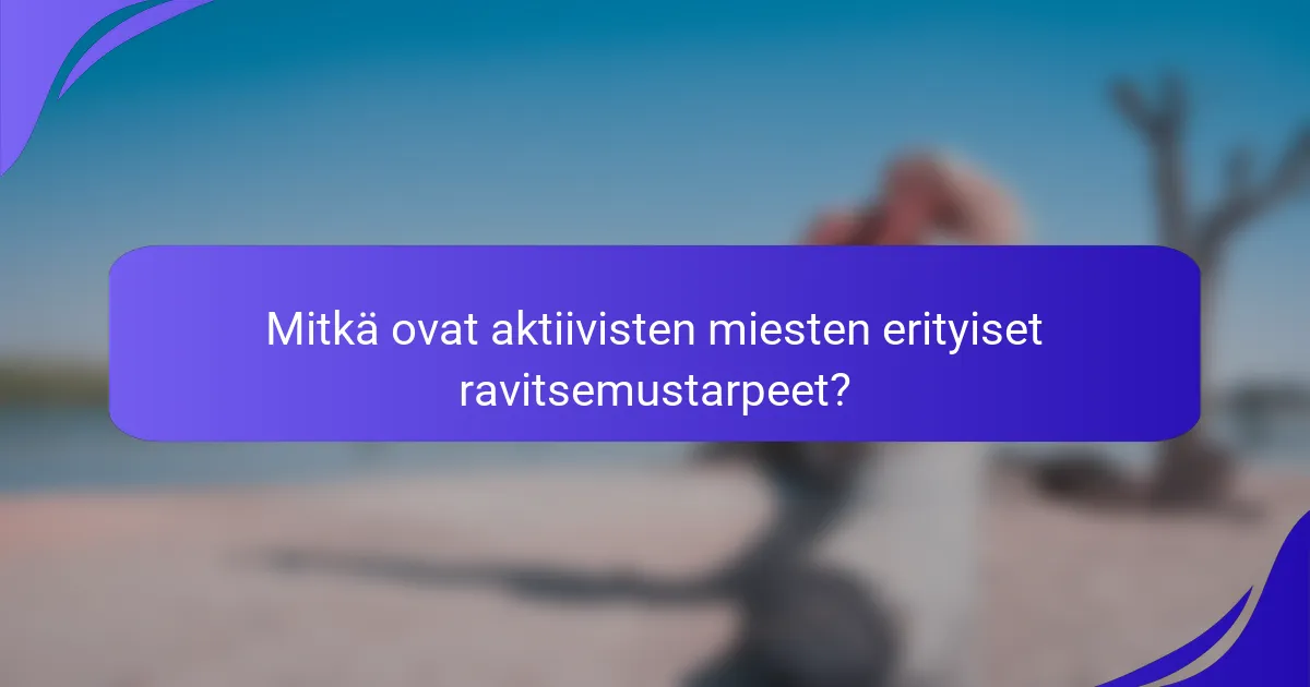 Mitkä ovat aktiivisten miesten erityiset ravitsemustarpeet?