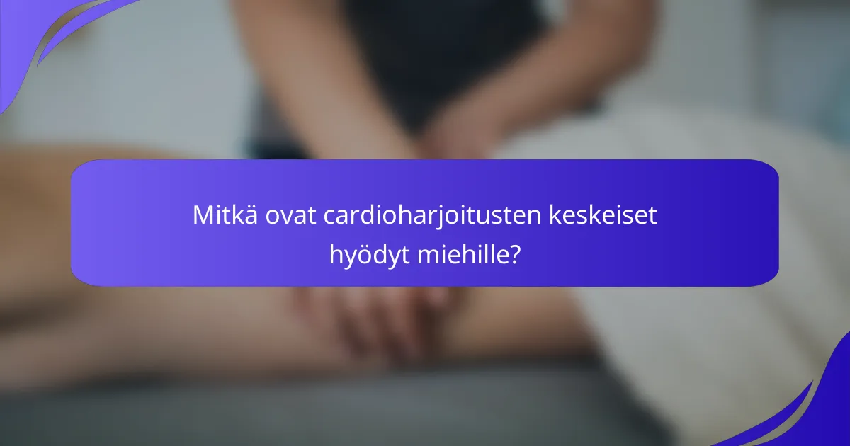 Mitkä ovat cardioharjoitusten keskeiset hyödyt miehille?