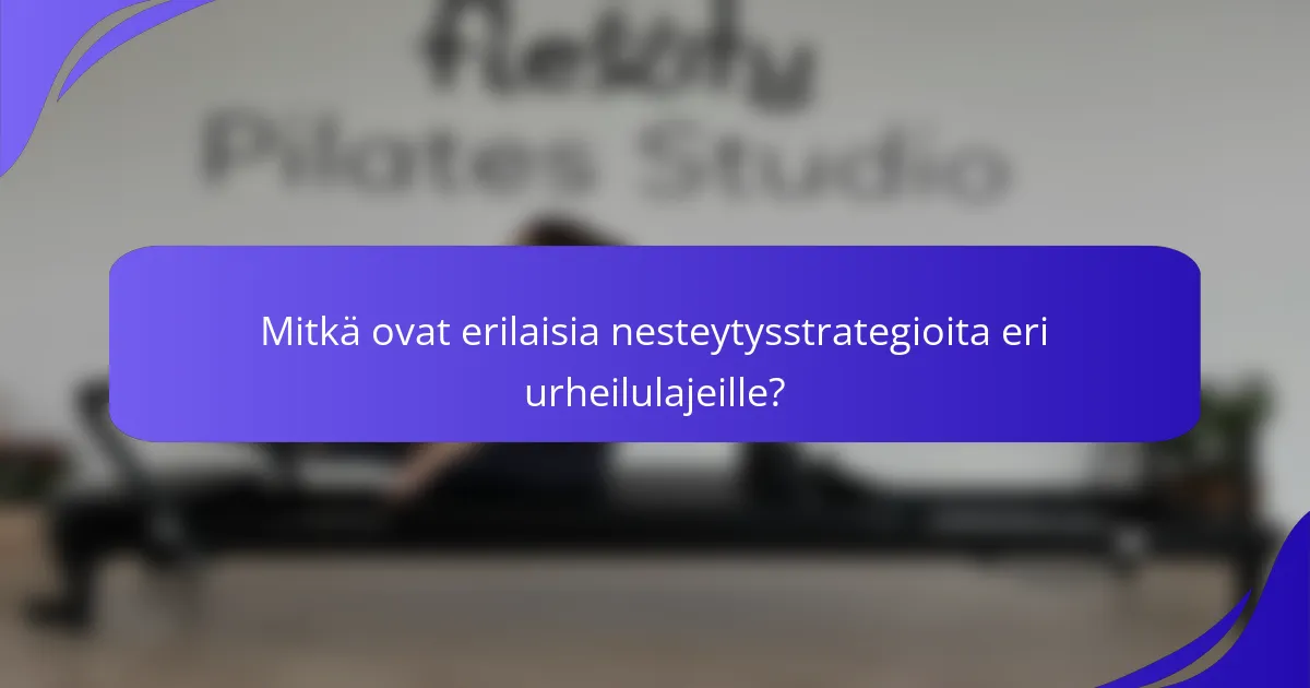 Mitkä ovat erilaisia nesteytysstrategioita eri urheilulajeille?