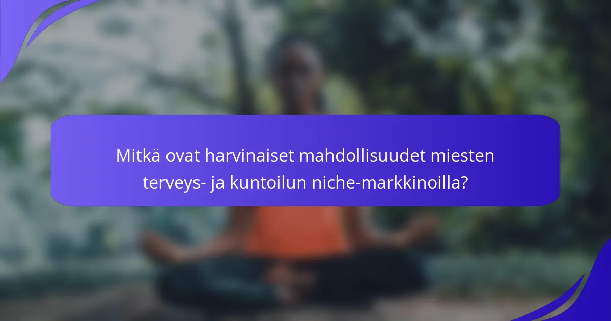 Mitkä ovat harvinaiset mahdollisuudet miesten terveys- ja kuntoilun niche-markkinoilla?