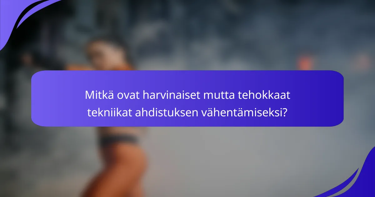 Mitkä ovat harvinaiset mutta tehokkaat tekniikat ahdistuksen vähentämiseksi?