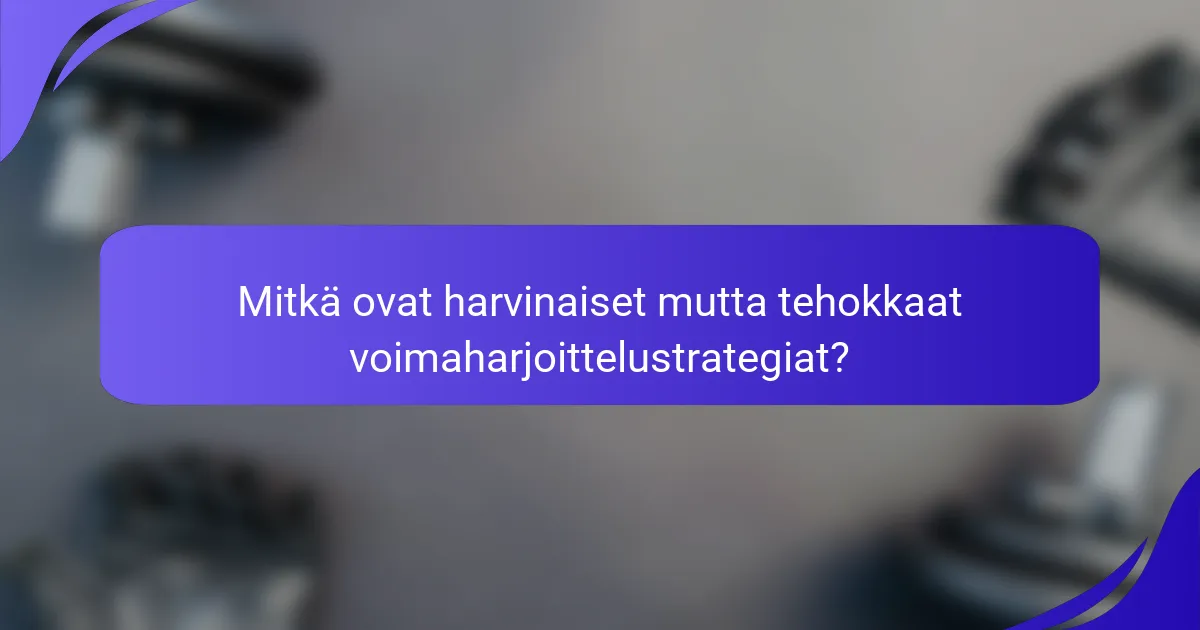 Mitkä ovat harvinaiset mutta tehokkaat voimaharjoittelustrategiat?