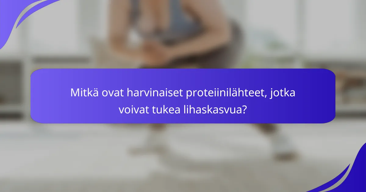 Mitkä ovat harvinaiset proteiinilähteet, jotka voivat tukea lihaskasvua?