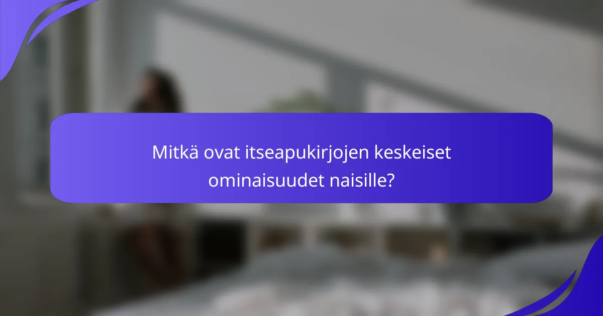 Mitkä ovat itseapukirjojen keskeiset ominaisuudet naisille?