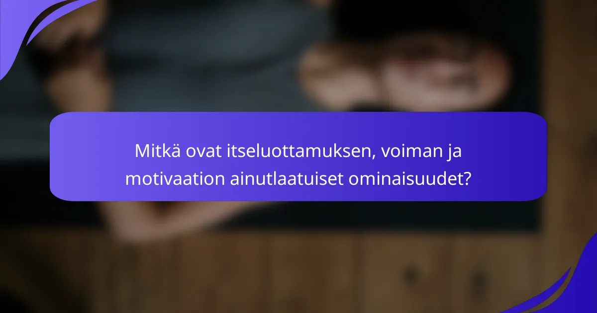 Mitkä ovat itseluottamuksen, voiman ja motivaation ainutlaatuiset ominaisuudet?