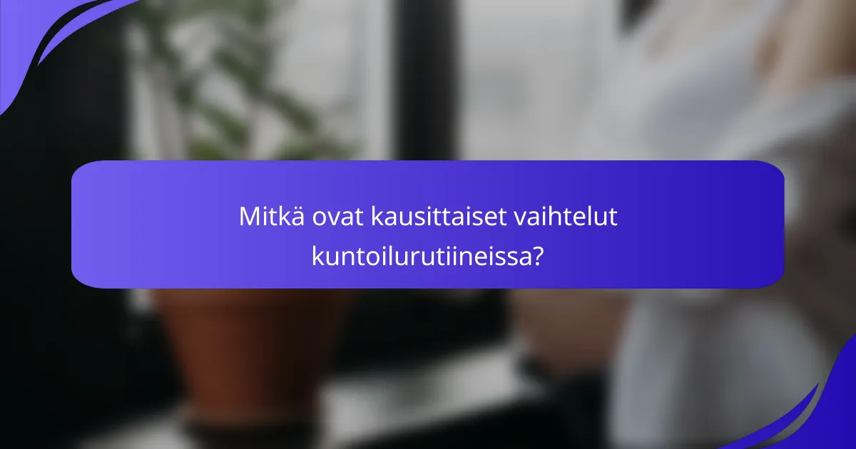 Mitkä ovat kausittaiset vaihtelut kuntoilurutiineissa?