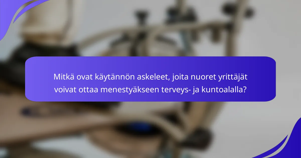 Mitkä ovat käytännön askeleet, joita nuoret yrittäjät voivat ottaa menestyäkseen terveys- ja kuntoalalla?