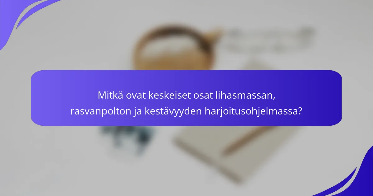 Mitkä ovat keskeiset osat lihasmassan, rasvanpolton ja kestävyyden harjoitusohjelmassa?